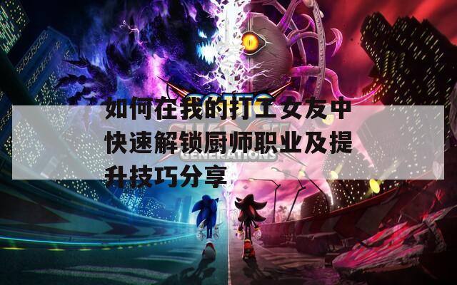 如何在我的打工女友中快速解锁厨师职业及提升技巧分享