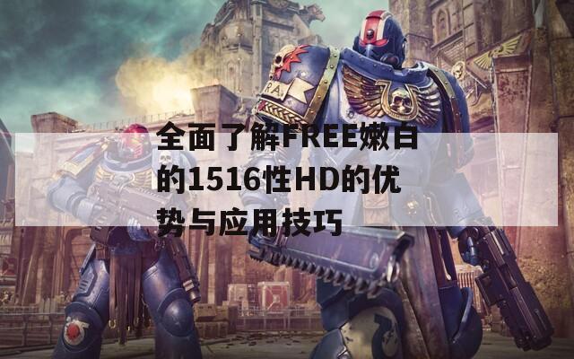 全面了解FREE嫩白的1516性HD的优势与应用技巧