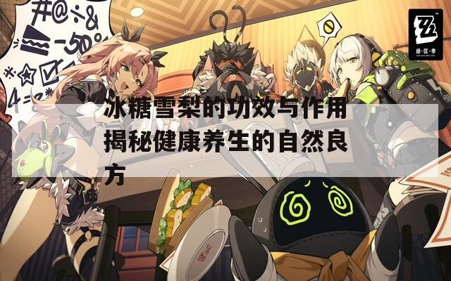 冰糖雪梨的功效与作用揭秘健康养生的自然良方