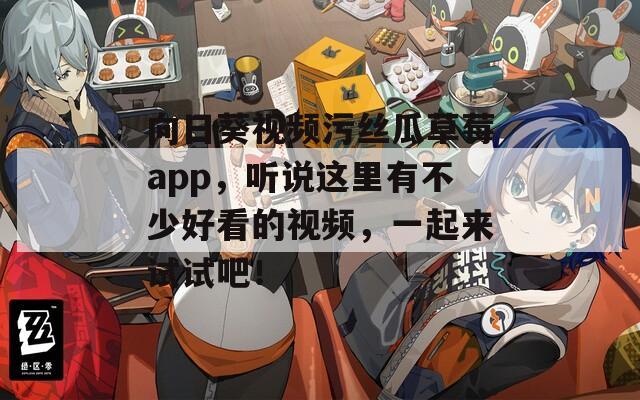 向日葵视频污丝瓜草莓app，听说这里有不少好看的视频，一起来试试吧！