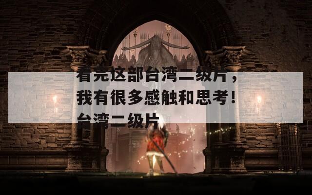 看完这部台湾二级片，我有很多感触和思考！台湾二级片