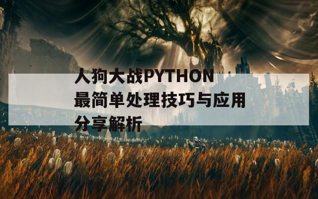 人狗大战PYTHON最简单处理技巧与应用分享解析 人狗大战PYTHON最简单处理技巧与应用分享解析