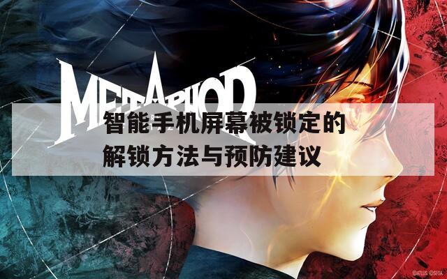 智能手机屏幕被锁定的解锁方法与预防建议