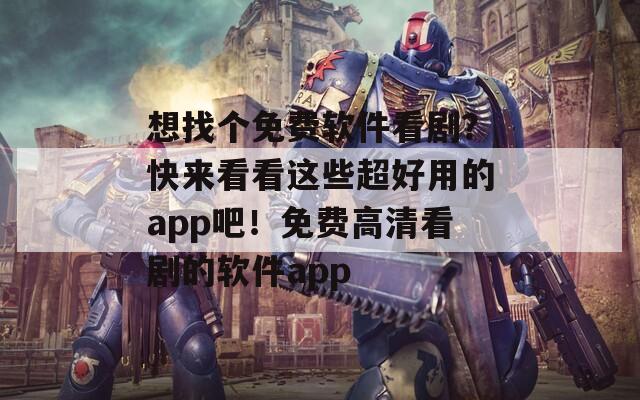 想找个免费软件看剧？快来看看这些超好用的app吧！免费高清看剧的软件app