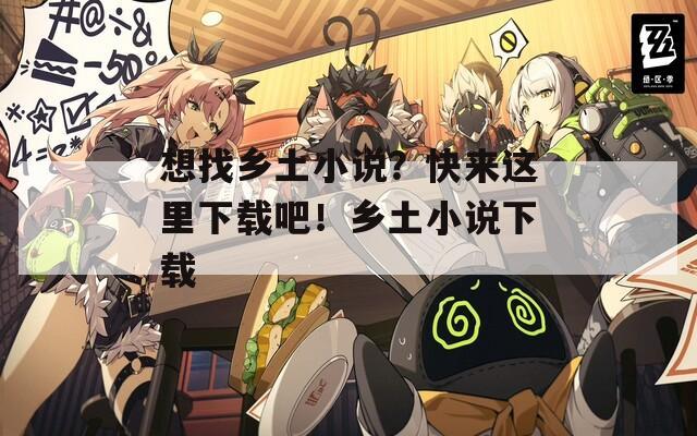 想找乡土小说？快来这里下载吧！乡土小说下载