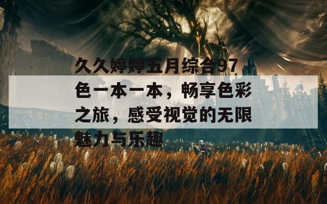 久久婷婷五月综合97色一本一本，畅享色彩之旅，感受视觉的无限魅力与乐趣