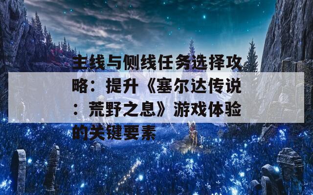 主线与侧线任务选择攻略：提升《塞尔达传说：荒野之息》游戏体验的关键要素