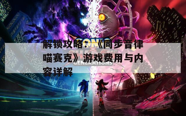 解锁攻略：《同步音律喵赛克》游戏费用与内容详解