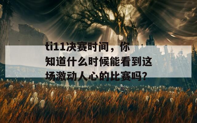 ti11决赛时间，你知道什么时候能看到这场激动人心的比赛吗？