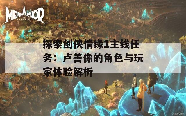 探索剑侠情缘1主线任务：卢善像的角色与玩家体验解析