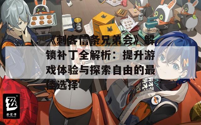 《刺客信条兄弟会》解锁补丁全解析：提升游戏体验与探索自由的最佳选择