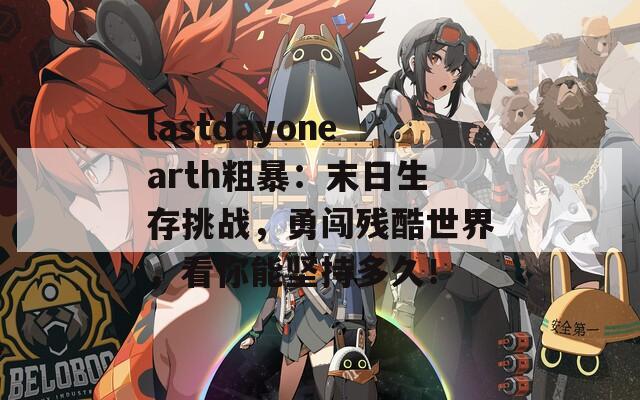 lastdayonearth粗暴：末日生存挑战，勇闯残酷世界，看你能坚持多久！