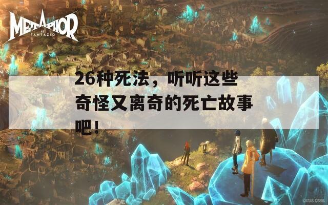26种死法，听听这些奇怪又离奇的死亡故事吧！