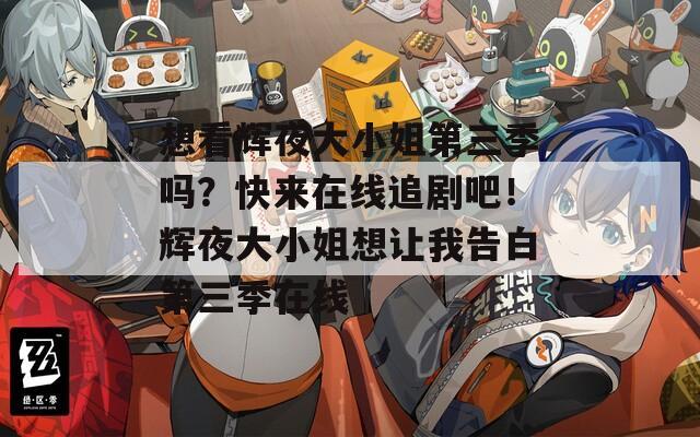 想看辉夜大小姐第三季吗？快来在线追剧吧！辉夜大小姐想让我告白第三季在线