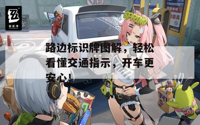 路边标识牌图解，轻松看懂交通指示，开车更安心！