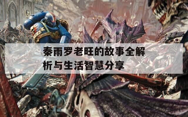 秦雨罗老旺的故事全解析与生活智慧分享