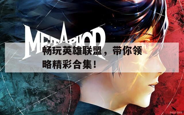 畅玩英雄联盟，带你领略精彩合集！