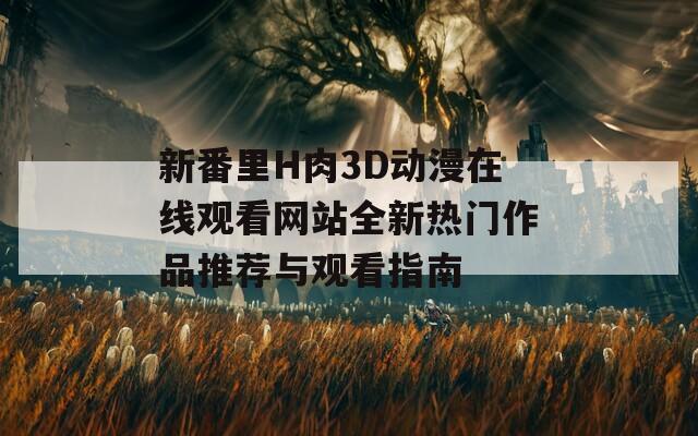 新番里H肉3D动漫在线观看网站全新热门作品推荐与观看指南