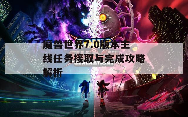魔兽世界7.0版本主线任务接取与完成攻略解析