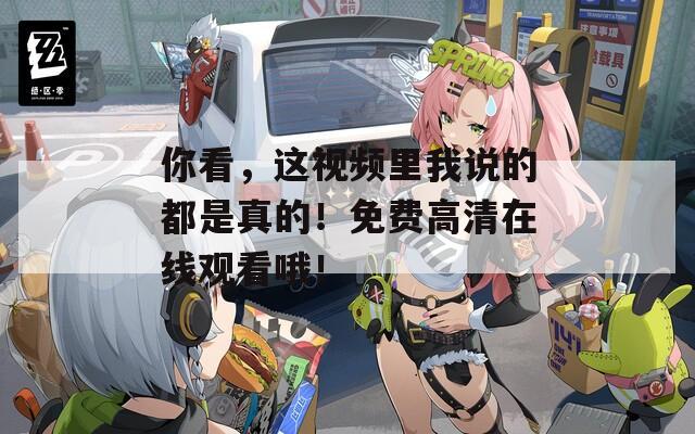 你看，这视频里我说的都是真的！免费高清在线观看哦！