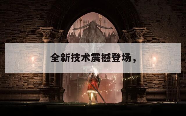 全新技术震撼登场，