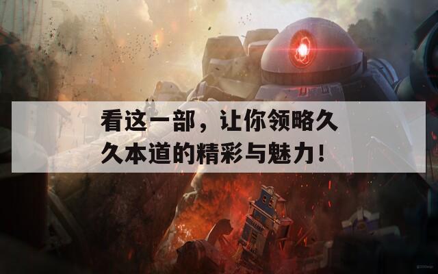 看这一部，让你领略久久本道的精彩与魅力！