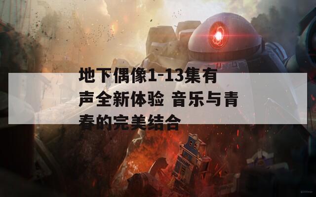 地下偶像1-13集有声全新体验 音乐与青春的完美结合