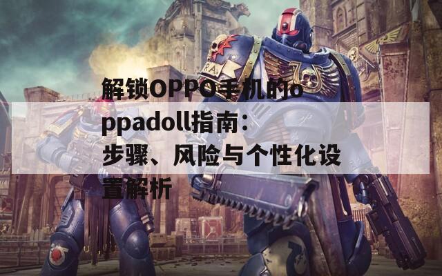 解锁OPPO手机的oppadoll指南：步骤、风险与个性化设置解析