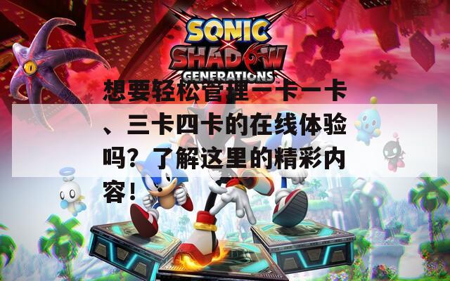 想要轻松管理一卡一卡、三卡四卡的在线体验吗？了解这里的精彩内容！