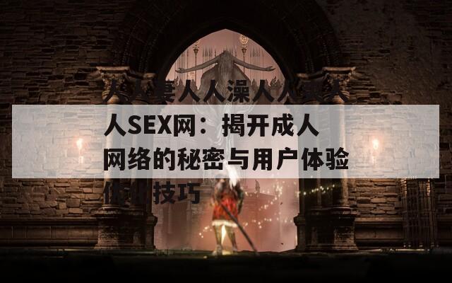 人人妻人人澡人人爽人人SEX网：揭开成人网络的秘密与用户体验优化技巧