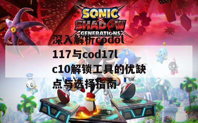 深入解析codol 117与cod17lc10解锁工具的优缺点与选择指南