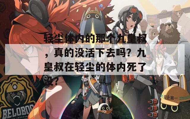 轻尘体内的那个九皇叔，真的没活下去吗？九皇叔在轻尘的体内死了没？
