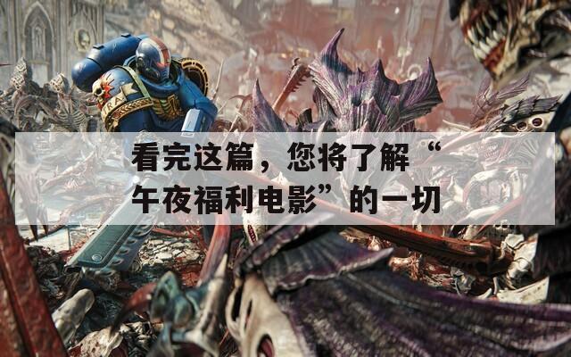 看完这篇，您将了解“午夜福利电影”的一切