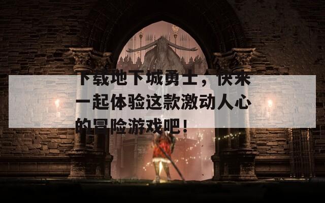 下载地下城勇士，快来一起体验这款激动人心的冒险游戏吧！