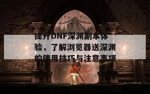 提升DNF深渊副本体验，了解浏览器送深渊的使用技巧与注意事项