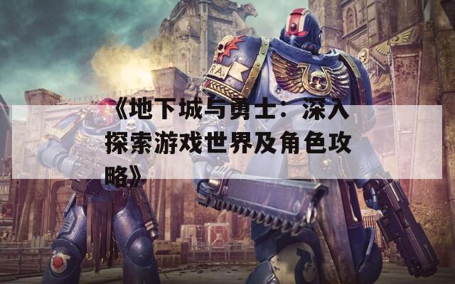 《地下城与勇士：深入探索游戏世界及角色攻略》