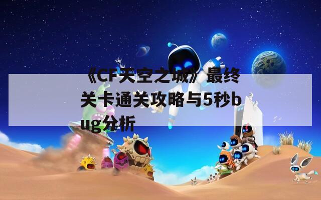 《CF天空之城》最终关卡通关攻略与5秒bug分析
