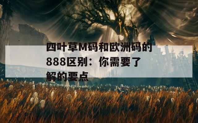 四叶草M码和欧洲码的888区别：你需要了解的要点