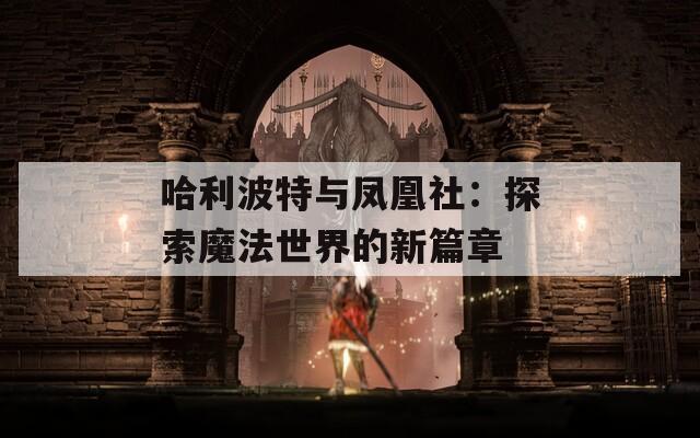 哈利波特与凤凰社：探索魔法世界的新篇章