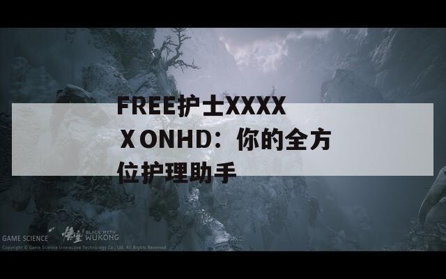 FREE护士XXXXⅩONHD：你的全方位护理助手