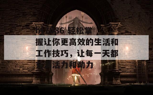 bt7086 轻松掌握让你更高效的生活和工作技巧，让每一天都充满活力和动力