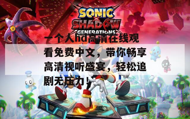 一个人hd高清在线观看免费中文，带你畅享高清视听盛宴，轻松追剧无压力！