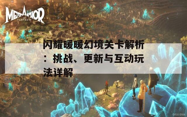 闪耀暖暖幻境关卡解析：挑战、更新与互动玩法详解