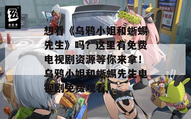 想看《乌鸦小姐和蜥蜴先生》吗？这里有免费电视剧资源等你来拿！乌鸦小姐和蜥蜴先生电视剧免费观看