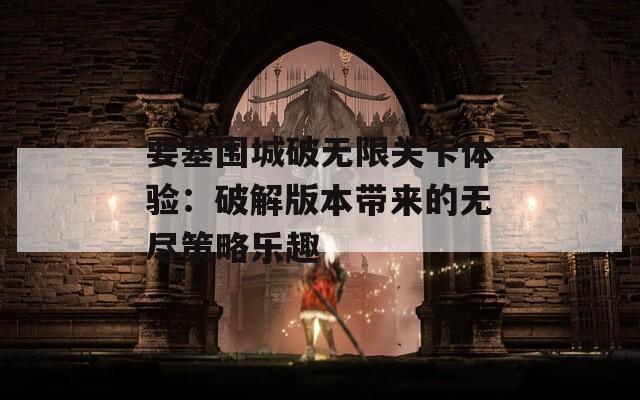 要塞围城破无限关卡体验：破解版本带来的无尽策略乐趣