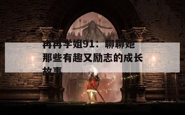冉冉学姐91：聊聊她那些有趣又励志的成长故事