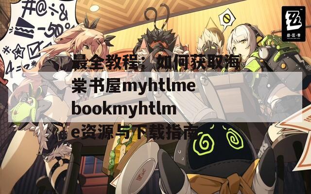 最全教程：如何获取海棠书屋myhtlmebookmyhtlme资源与下载指南