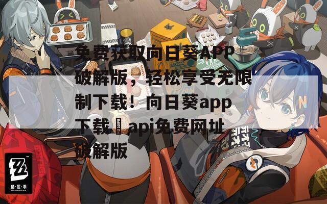 免费获取向日葵APP破解版，轻松享受无限制下载！向日葵app下载汅api免费网址破解版