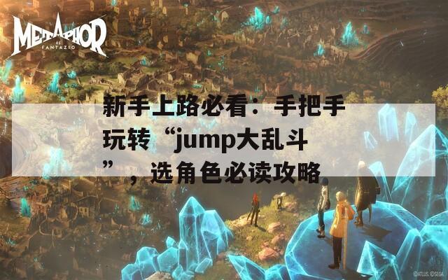 新手上路必看：手把手玩转“jump大乱斗”，选角色必读攻略
