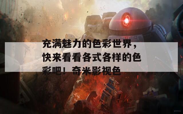 充满魅力的色彩世界，快来看看各式各样的色彩吧！奇米影视色